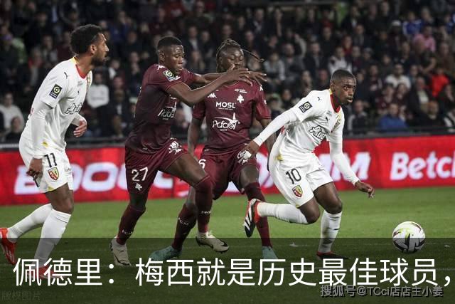 佩德里：梅西就是历史最佳球员，梦想能和他在世界杯决赛碰面