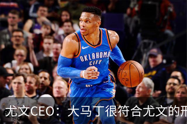 尤文CEO：大马丁很符合尤文的形象 弗拉霍维奇目前不在考虑范围内