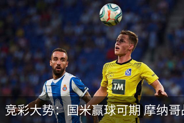 竞彩大势：国米赢球可期 摩纳哥战马赛难胜
