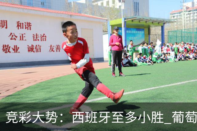 竞彩大势：西班牙至多小胜 葡萄牙值得高看