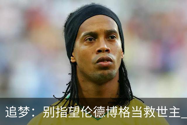 追梦：别指望伦德博格当救世主 科比新秀时没人让他拯救球队