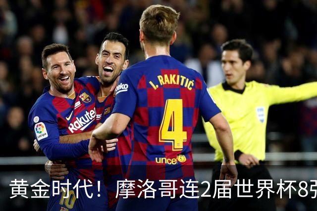 黄金时代！摩洛哥连2届世界杯8强 各级国字号花繁叶茂